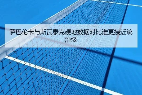 萨巴伦卡与斯瓦泰克硬地数据对比谁更接近统治级