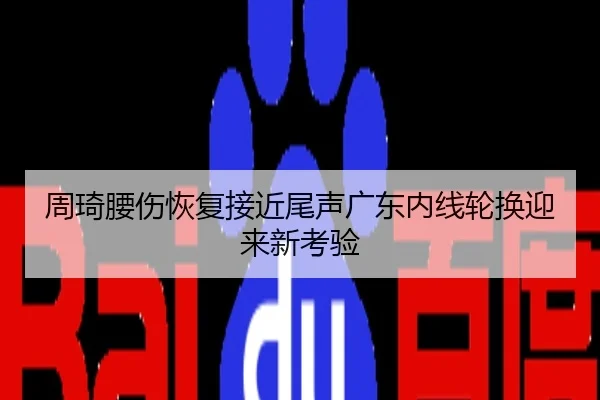 周琦腰伤恢复接近尾声广东内线轮换迎来新考验